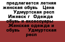 предлагается летняя женская обувь › Цена ­ 700 - Удмуртская респ., Ижевск г. Одежда, обувь и аксессуары » Женская одежда и обувь   . Удмуртская респ.